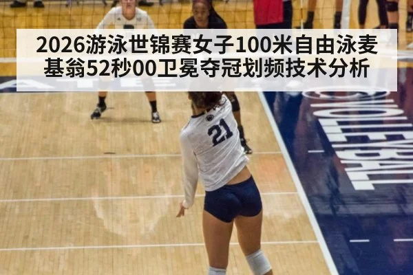 2026游泳世锦赛女子100米自由泳麦基翁52秒00卫冕夺冠划频技术分析（nine game）