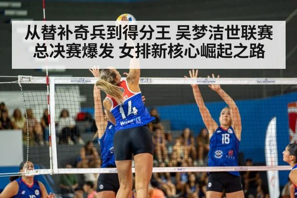 从替补奇兵到得分王 吴梦洁世联赛总决赛爆发 女排新核心崛起之路