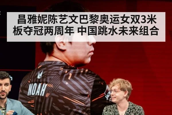 昌雅妮陈艺文巴黎奥运女双3米板夺冠两周年 中国跳水未来组合