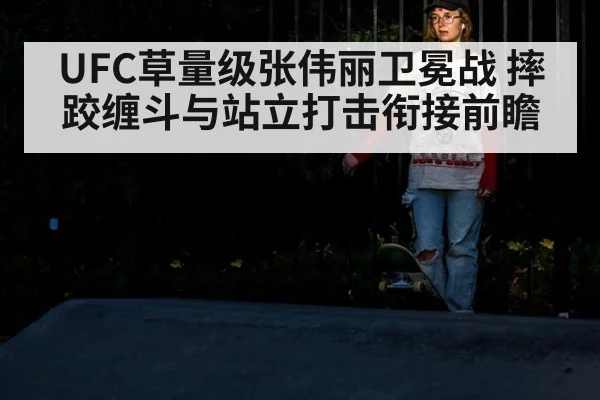 UFC草量级张伟丽卫冕战 摔跤缠斗与站立打击衔接前瞻 - nine game