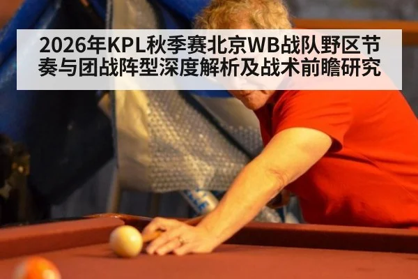 2026年KPL秋季赛北京WB战队野区节奏与团战阵型深度解析及战术前瞻研究 - nine game
