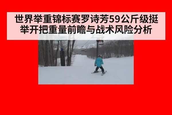 世界举重锦标赛罗诗芳59公斤级挺举开把重量前瞻与战术风险分析