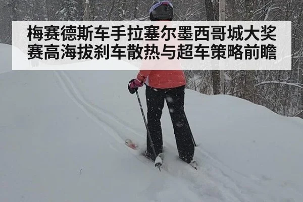 梅赛德斯车手拉塞尔墨西哥城大奖赛高海拔刹车散热与超车策略前瞻